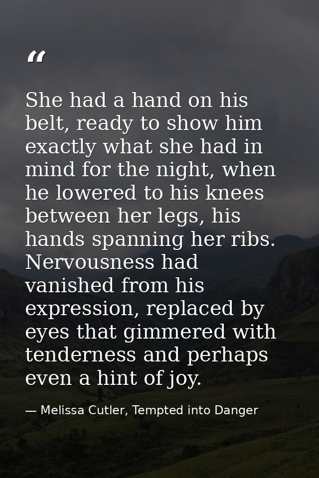 She had a hand on his belt, ready to show him exactly what she had in mind for the night, when he lowered to his knees b — Melissa Cutler, Tempted into Danger