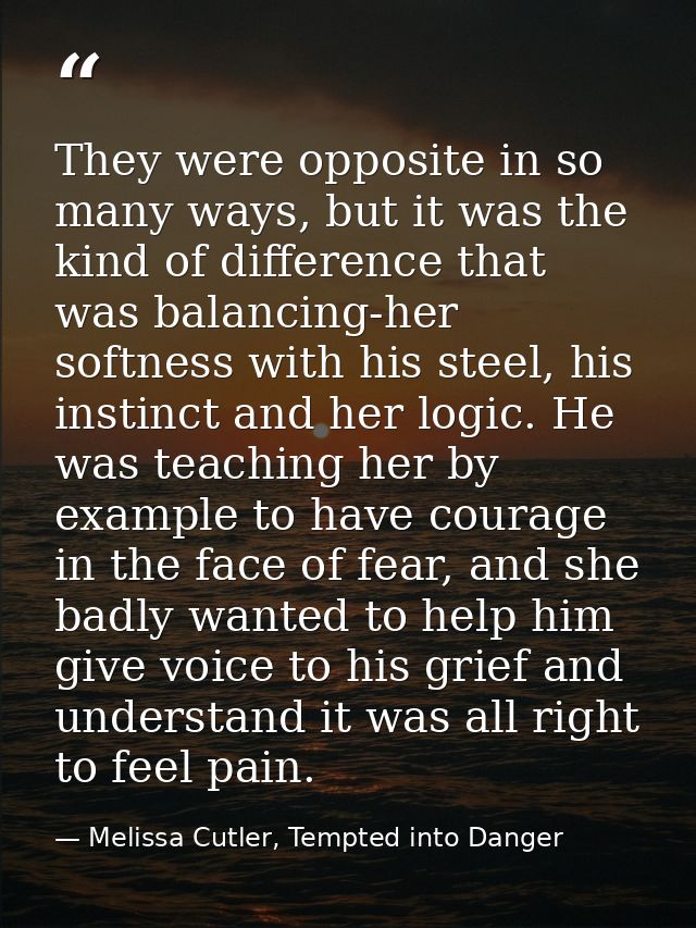 They were opposite in so many ways, but it was the kind of difference that was balancing-her softness with his steel, hi — Melissa Cutler, Tempted into Danger