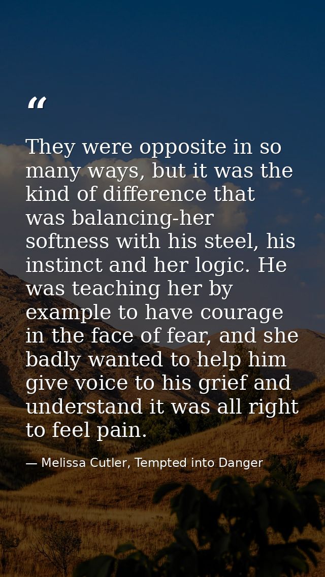 They were opposite in so many ways, but it was the kind of difference that was balancing-her softness with his steel, hi — Melissa Cutler, Tempted into Danger