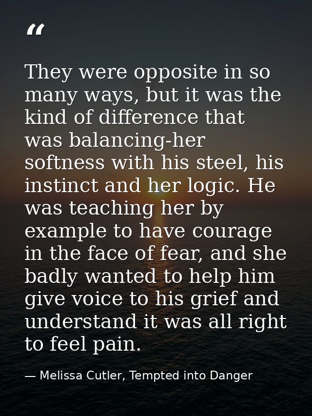 They were opposite in so many ways, but it was the kind of difference that was balancing-her softness with his steel, hi — Melissa Cutler, Tempted into Danger
