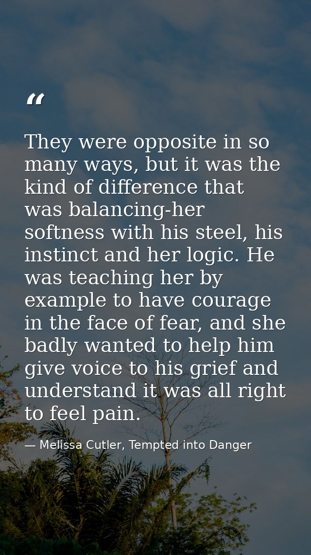 They were opposite in so many ways, but it was the kind of difference that was balancing-her softness with his steel, hi — Melissa Cutler, Tempted into Danger