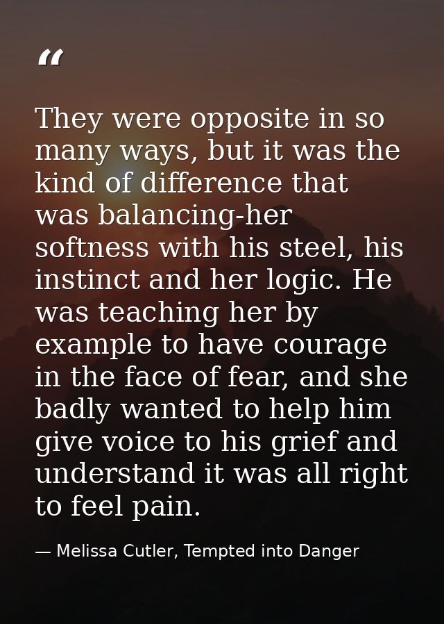 They were opposite in so many ways, but it was the kind of difference that was balancing-her softness with his steel, hi — Melissa Cutler, Tempted into Danger