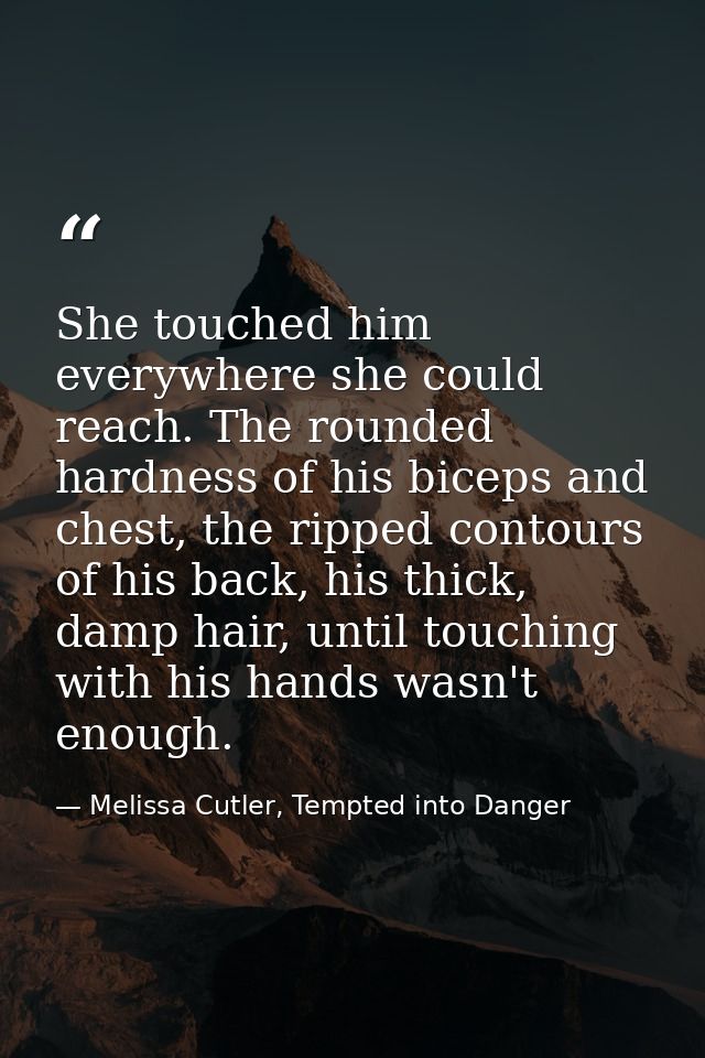 She touched him everywhere she could reach. The rounded hardness of his biceps and chest, the ripped contours of his bac — Melissa Cutler, Tempted into Danger
