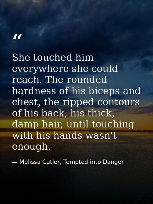 She touched him everywhere she could reach. The rounded hardness of his biceps and chest, the ripped contours of his bac — Melissa Cutler, Tempted into Danger