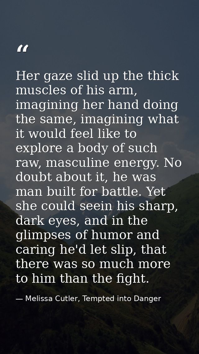 Her gaze slid up the thick muscles of his arm, imagining her hand doing the same, imagining what it would feel like to e — Melissa Cutler, Tempted into Danger
