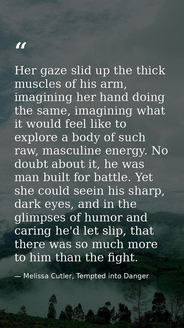 Her gaze slid up the thick muscles of his arm, imagining her hand doing the same, imagining what it would feel like to e — Melissa Cutler, Tempted into Danger