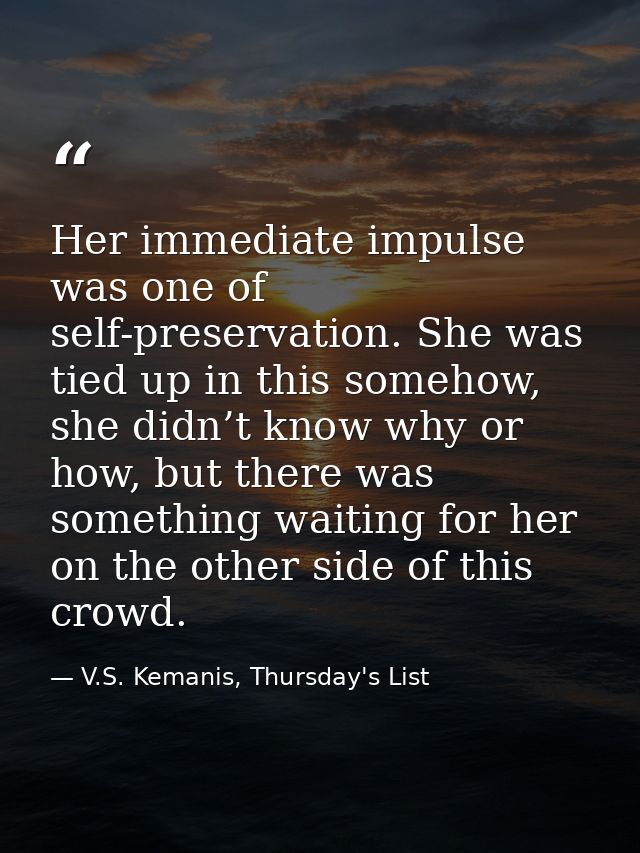 Her immediate impulse was one of self-preservation. She was tied up in this somehow, she didn’t know why or how, but the — V.S. Kemanis, Thursday's List