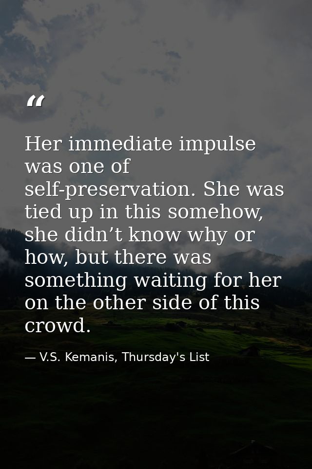 Her immediate impulse was one of self-preservation. She was tied up in this somehow, she didn’t know why or how, but the — V.S. Kemanis, Thursday's List
