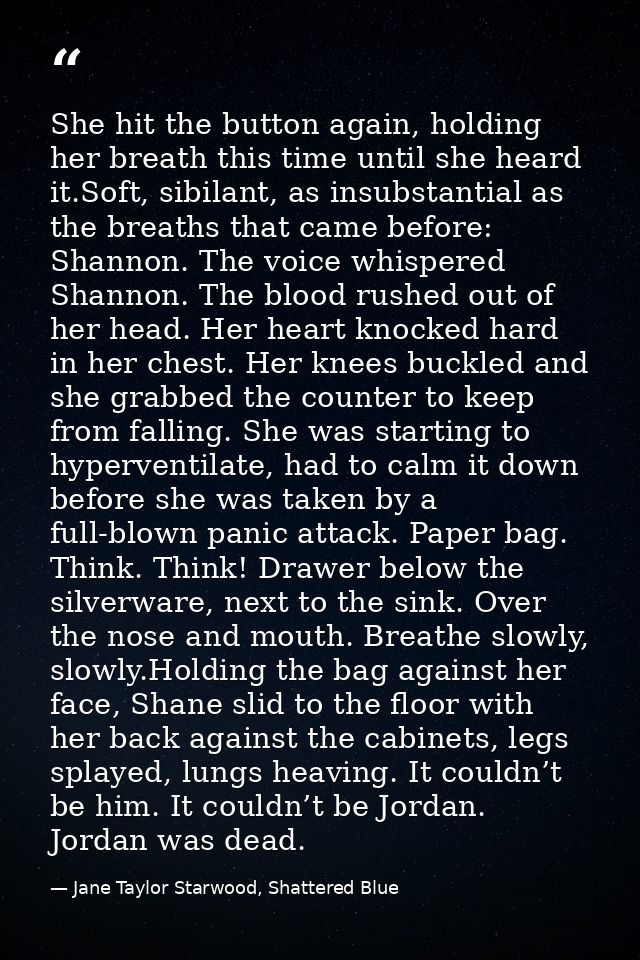 She hit the button again, holding her breath this time until she heard it.Soft, sibilant, as insubstantial as the breath — Jane Taylor Starwood, Shattered Blue
