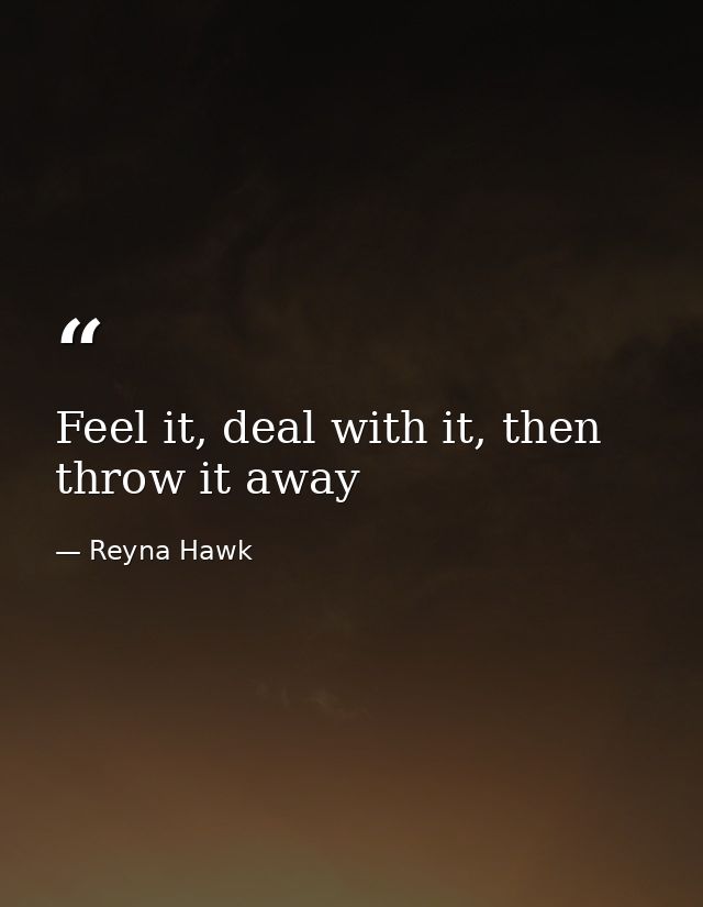 Feel it, deal with it, then throw it away — Reyna Hawk