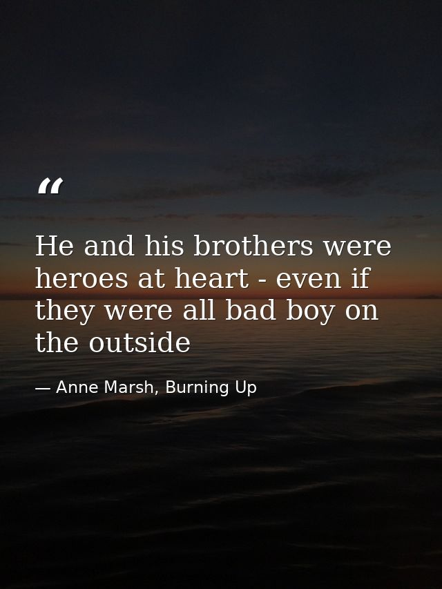 He and his brothers were heroes at heart - even if they were all bad boy on the outside — Anne Marsh, Burning Up