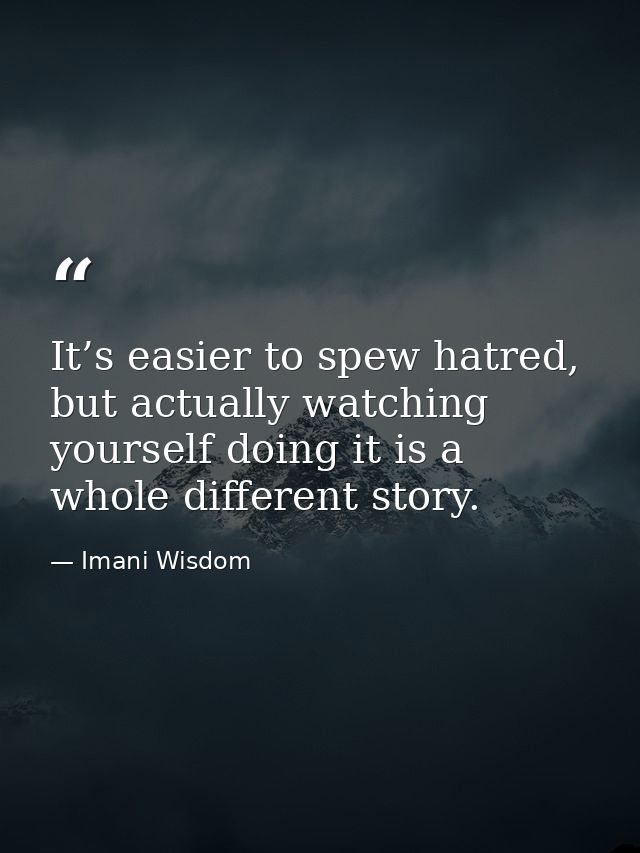 It’s easier to spew hatred, but actually watching yourself doing it is a whole different story. — Imani Wisdom