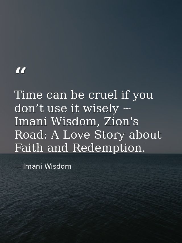 Time can be cruel if you don’t use it wisely ~ Imani Wisdom, Zion's Road: A Love Story about Faith and Redemption. — Imani Wisdom
