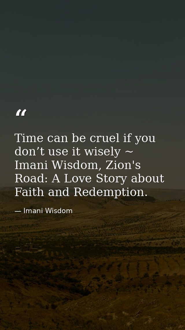 Time can be cruel if you don’t use it wisely ~ Imani Wisdom, Zion's Road: A Love Story about Faith and Redemption. — Imani Wisdom