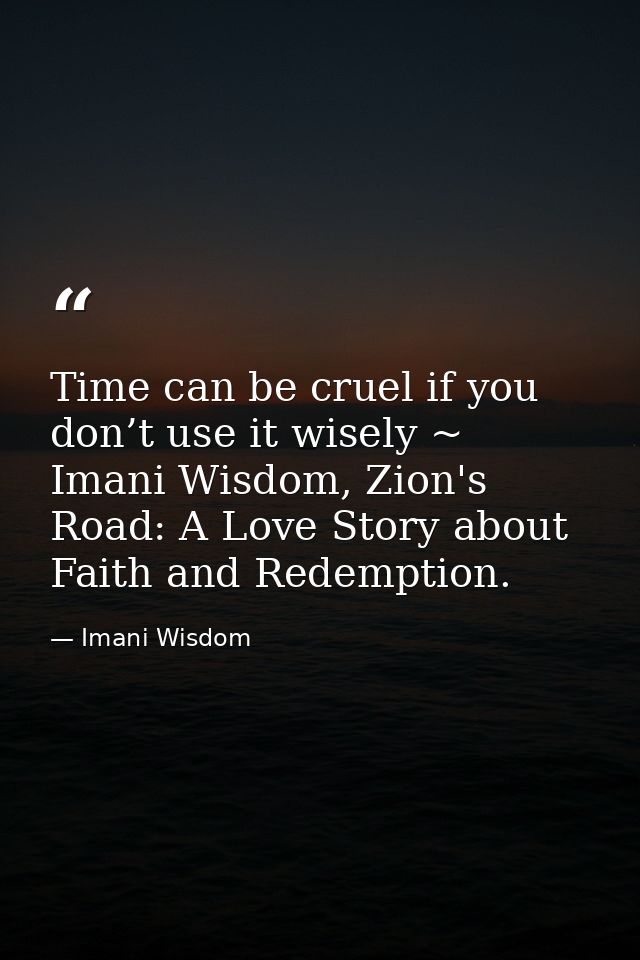 Time can be cruel if you don’t use it wisely ~ Imani Wisdom, Zion's Road: A Love Story about Faith and Redemption. — Imani Wisdom