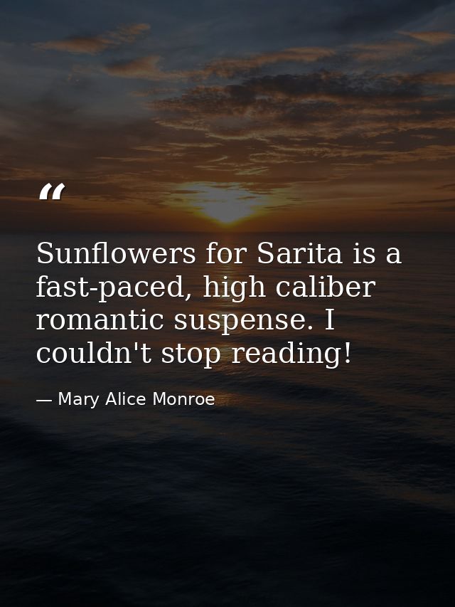 Sunflowers for Sarita is a fast-paced, high caliber romantic suspense. I couldn't stop reading! — Mary Alice Monroe