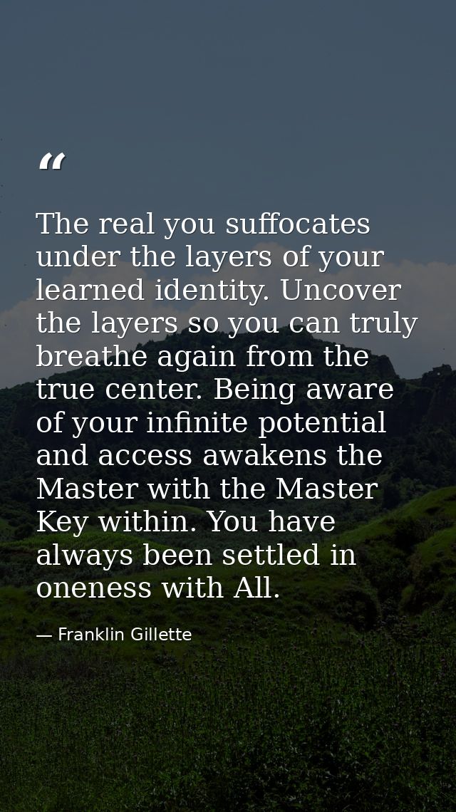 The real you suffocates under the layers of your learned identity. Uncover the layers so you can truly breathe again fro — Franklin Gillette