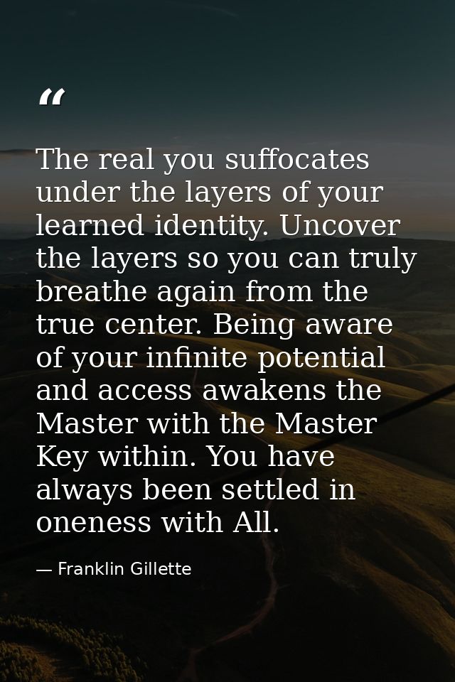 The real you suffocates under the layers of your learned identity. Uncover the layers so you can truly breathe again fro — Franklin Gillette