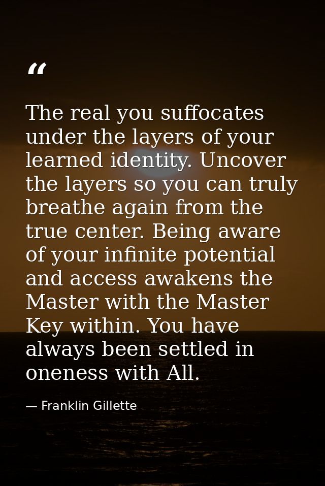 The real you suffocates under the layers of your learned identity. Uncover the layers so you can truly breathe again fro — Franklin Gillette