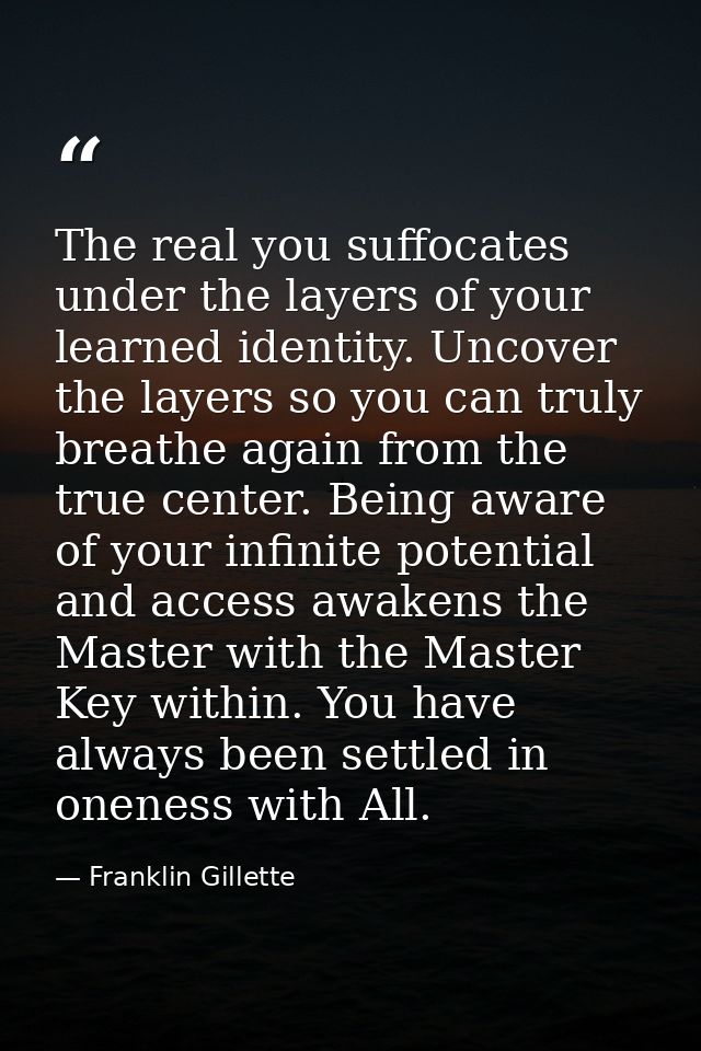 The real you suffocates under the layers of your learned identity. Uncover the layers so you can truly breathe again fro — Franklin Gillette