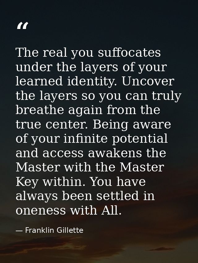 The real you suffocates under the layers of your learned identity. Uncover the layers so you can truly breathe again fro — Franklin Gillette