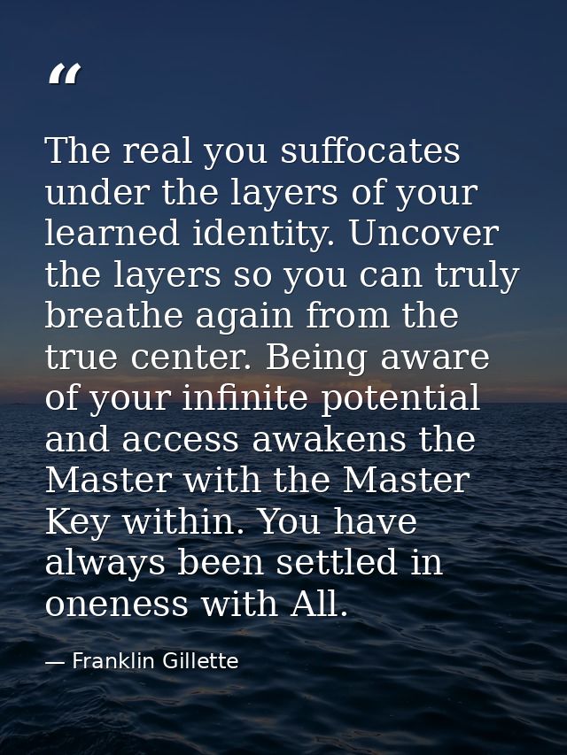 The real you suffocates under the layers of your learned identity. Uncover the layers so you can truly breathe again fro — Franklin Gillette
