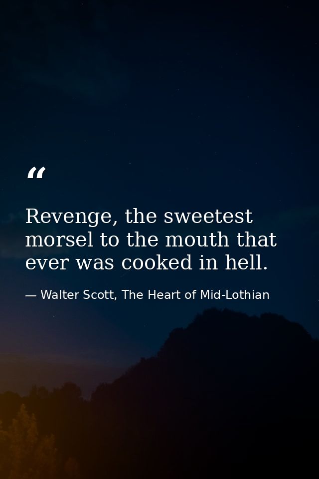 Revenge, the sweetest morsel to the mouth that ever was cooked in hell. — Walter Scott, The Heart of Mid-Lothian