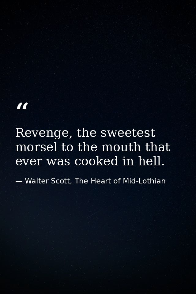 Revenge, the sweetest morsel to the mouth that ever was cooked in hell. — Walter Scott, The Heart of Mid-Lothian
