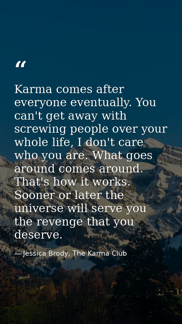 Karma comes after everyone eventually. You can't get away with screwing people over your whole life, I don't care who yo — Jessica Brody, The Karma Club