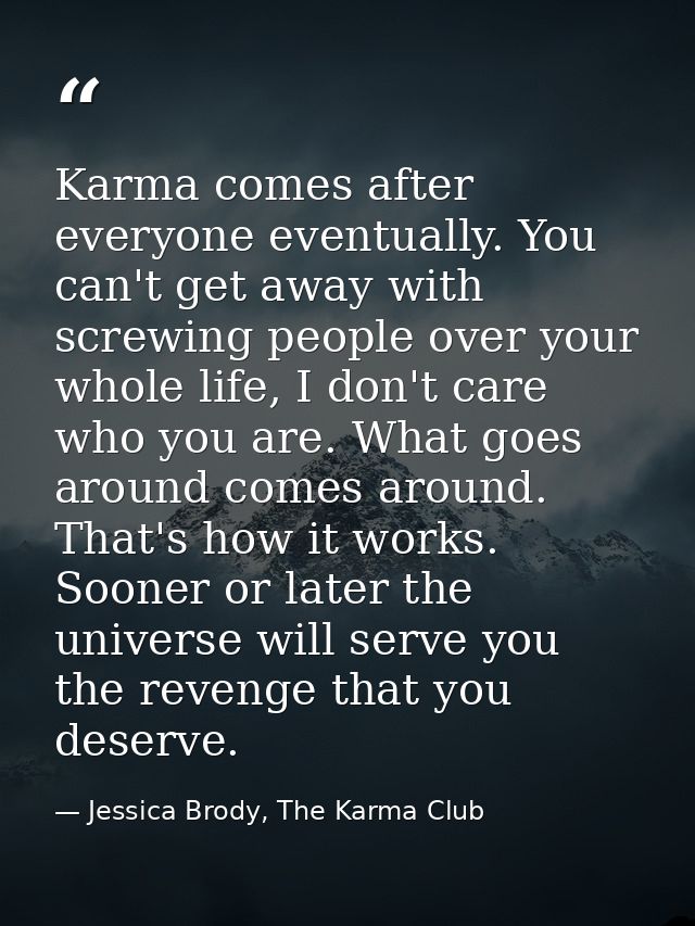 Karma comes after everyone eventually. You can't get away with screwing people over your whole life, I don't care who yo — Jessica Brody, The Karma Club