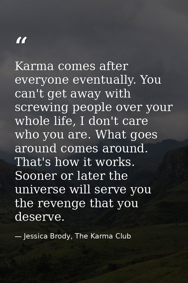 Karma comes after everyone eventually. You can't get away with screwing people over your whole life, I don't care who yo — Jessica Brody, The Karma Club