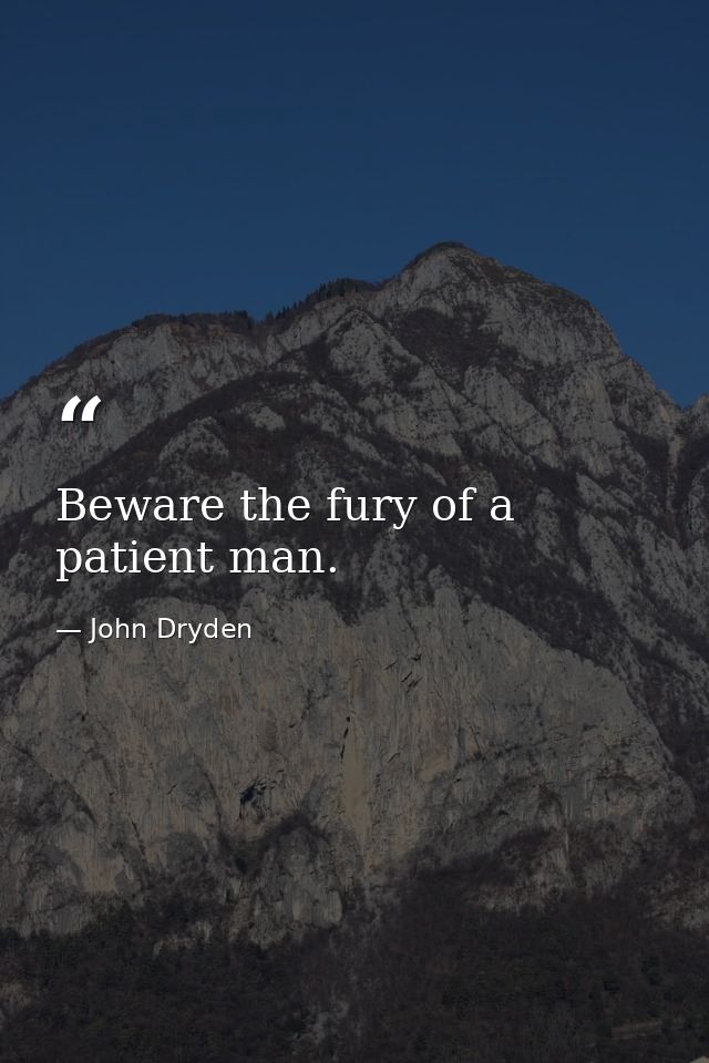 Beware the fury of a patient man. — John Dryden