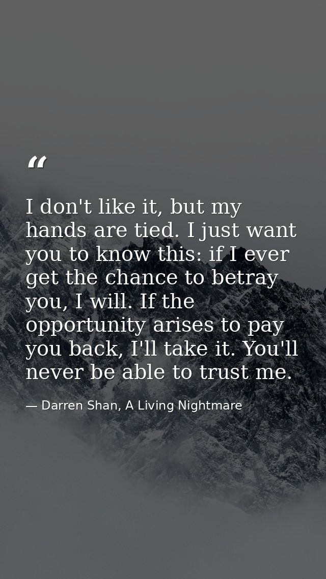 I don't like it, but my hands are tied. I just want you to know this: if I ever get the chance to betray you, I will. If — Darren Shan, A Living Nightmare