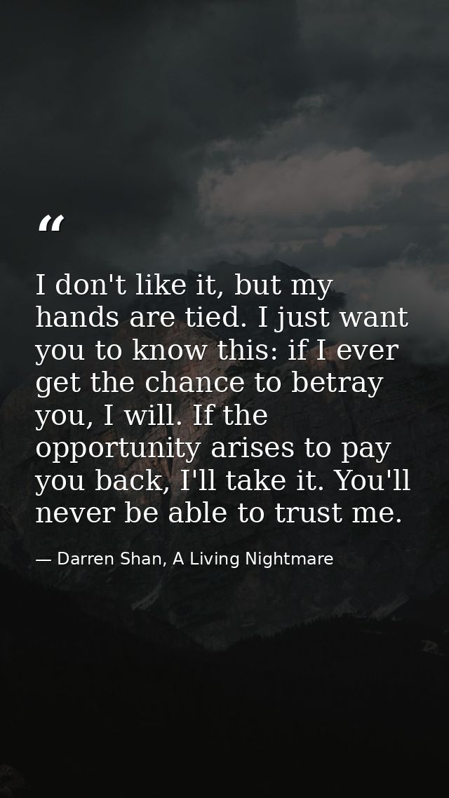 I don't like it, but my hands are tied. I just want you to know this: if I ever get the chance to betray you, I will. If — Darren Shan, A Living Nightmare