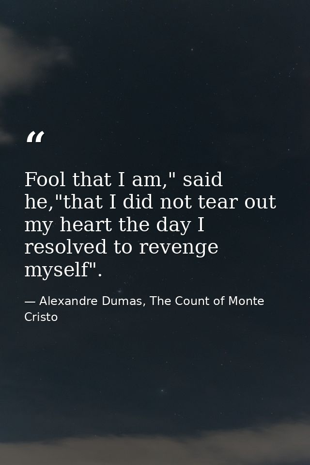 Fool that I am," said he,"that I did not tear out my heart the day I resolved to revenge myself". — Alexandre Dumas, The Count of Monte Cristo