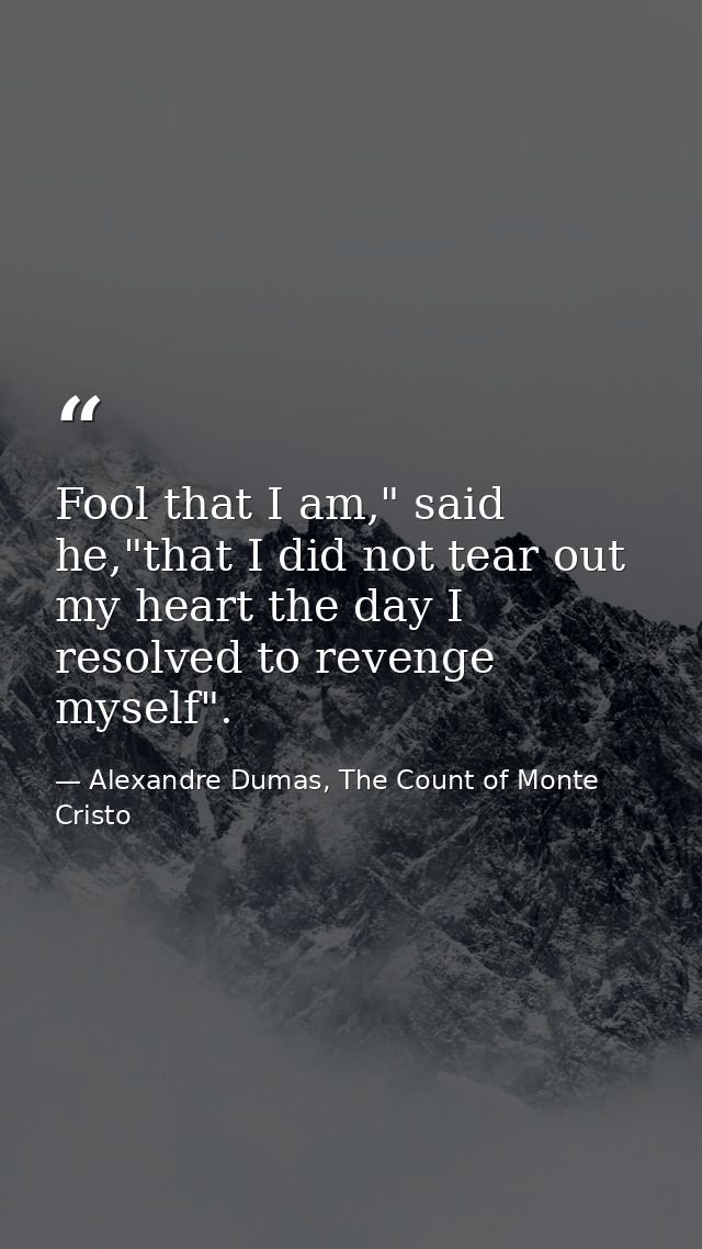 Fool that I am," said he,"that I did not tear out my heart the day I resolved to revenge myself". — Alexandre Dumas, The Count of Monte Cristo