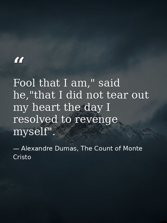Fool that I am," said he,"that I did not tear out my heart the day I resolved to revenge myself". — Alexandre Dumas, The Count of Monte Cristo