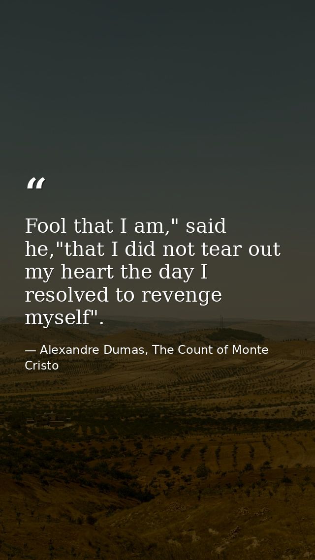 Fool that I am," said he,"that I did not tear out my heart the day I resolved to revenge myself". — Alexandre Dumas, The Count of Monte Cristo