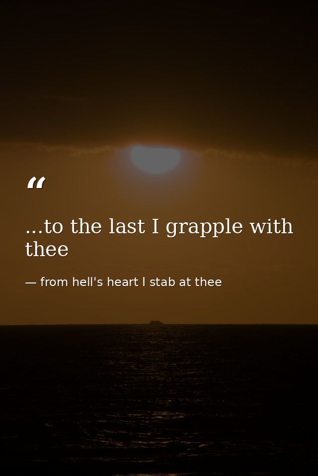 ...to the last I grapple with thee — from hell's heart I stab at thee