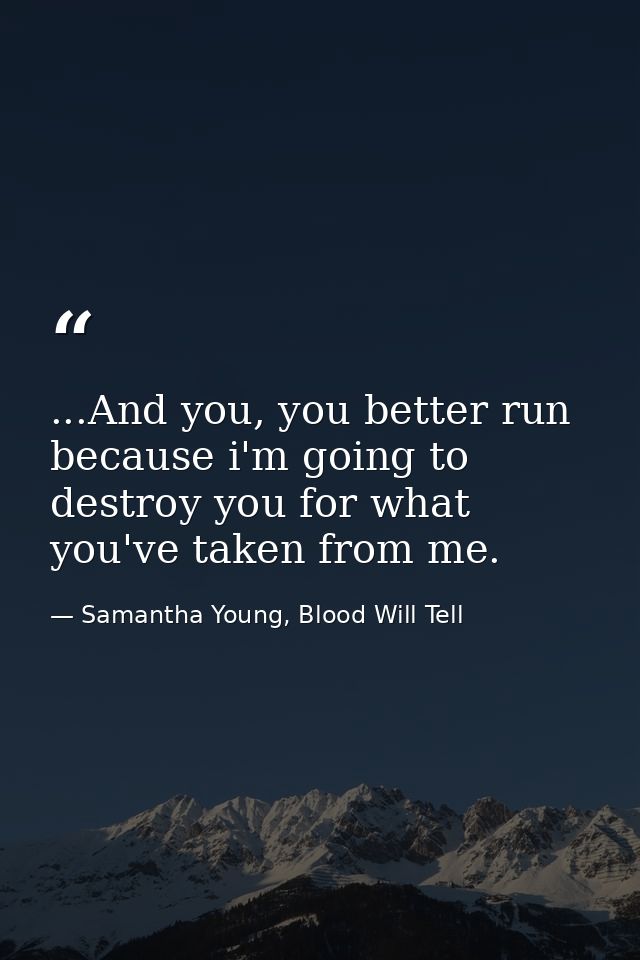 ...And you, you better run because i'm going to destroy you for what you've taken from me. — Samantha Young, Blood Will Tell