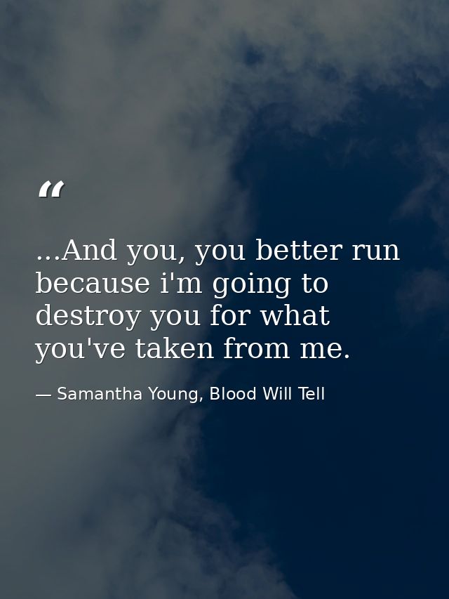 ...And you, you better run because i'm going to destroy you for what you've taken from me. — Samantha Young, Blood Will Tell