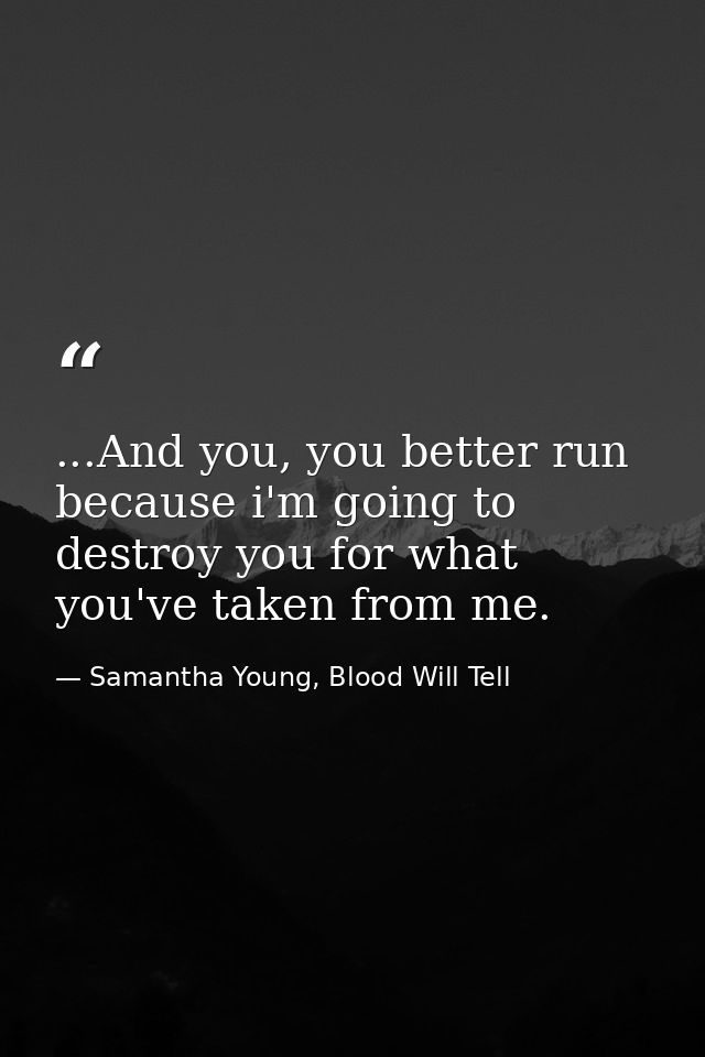 ...And you, you better run because i'm going to destroy you for what you've taken from me. — Samantha Young, Blood Will Tell