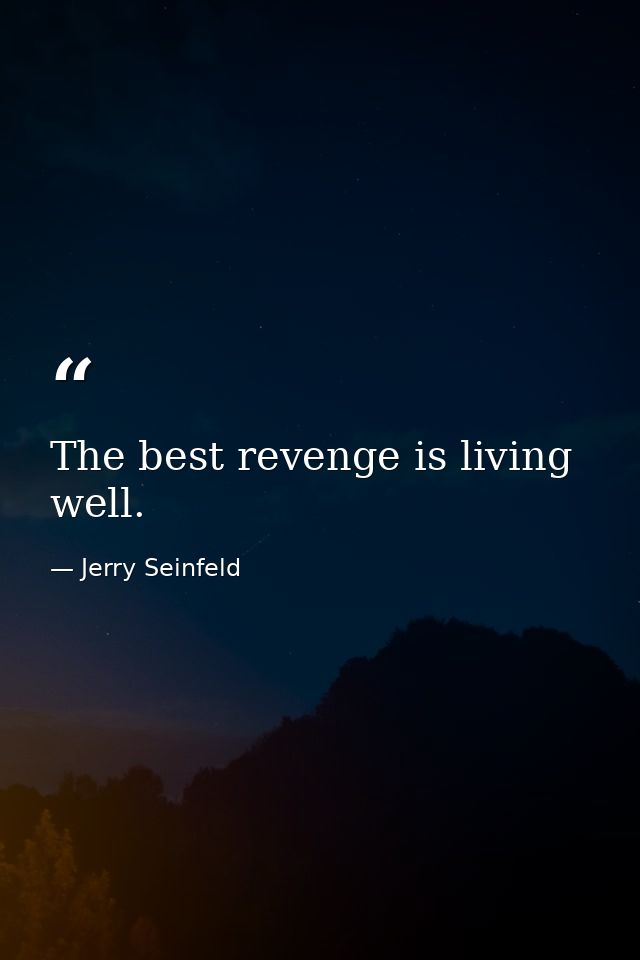 The best revenge is living well. — Jerry Seinfeld
