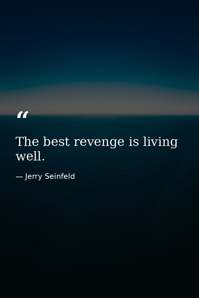 The best revenge is living well. — Jerry Seinfeld