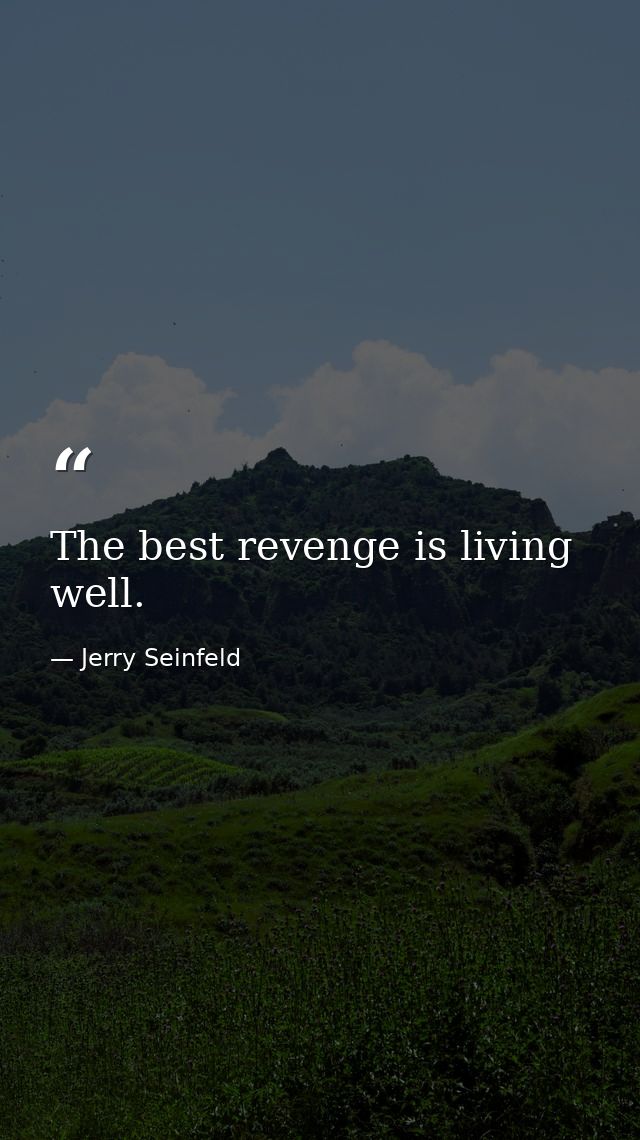 The best revenge is living well. — Jerry Seinfeld