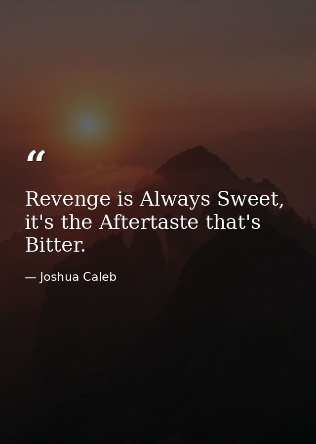 Revenge is Always Sweet, it's the Aftertaste that's Bitter. — Joshua Caleb