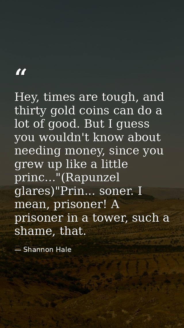 Hey, times are tough, and thirty gold coins can do a lot of good. But I guess you wouldn't know about needing money, sin — Shannon Hale