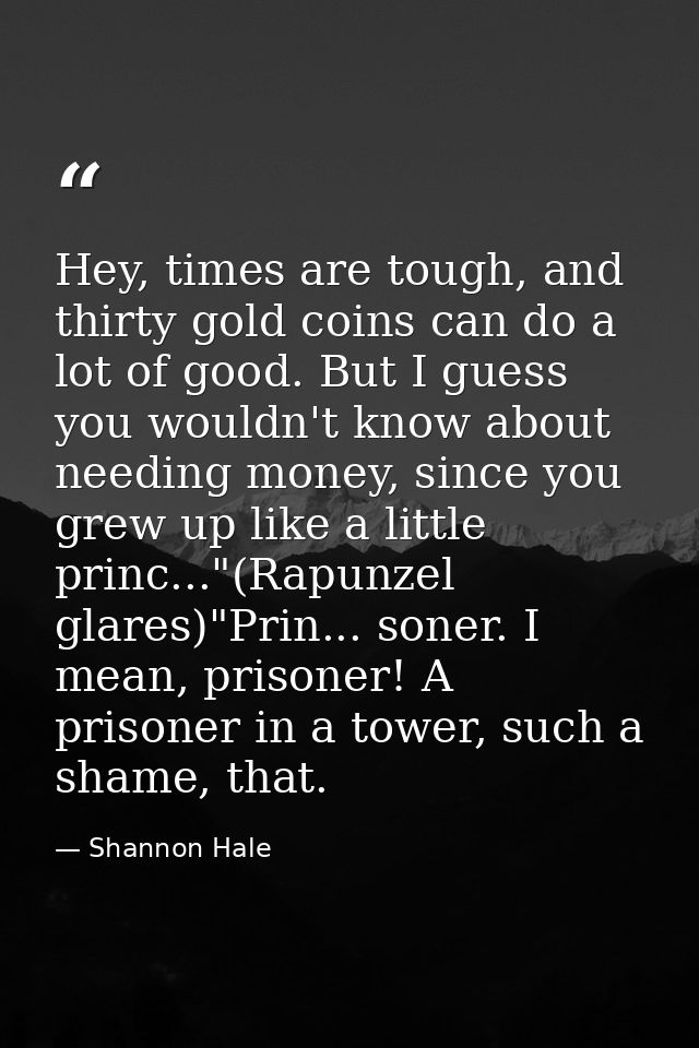 Hey, times are tough, and thirty gold coins can do a lot of good. But I guess you wouldn't know about needing money, sin — Shannon Hale