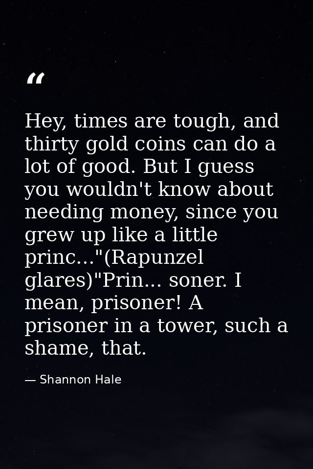 Hey, times are tough, and thirty gold coins can do a lot of good. But I guess you wouldn't know about needing money, sin — Shannon Hale