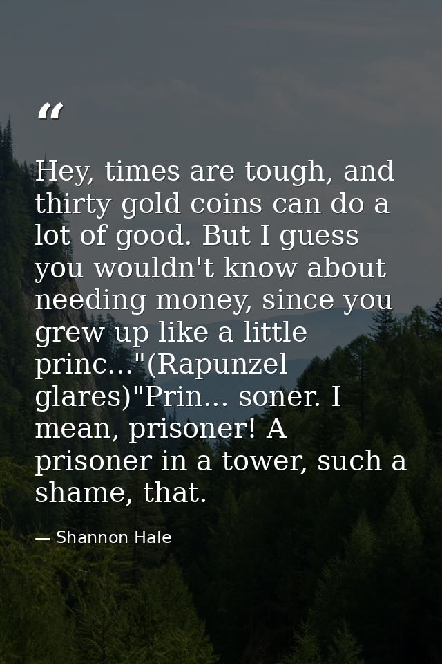 Hey, times are tough, and thirty gold coins can do a lot of good. But I guess you wouldn't know about needing money, sin — Shannon Hale